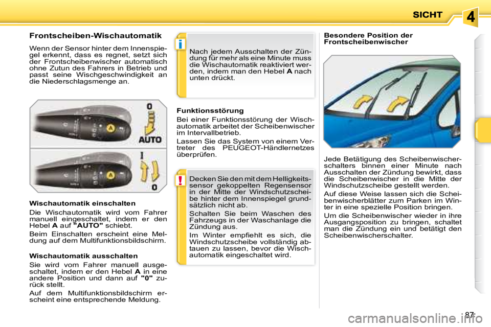 PEUGEOT 207 2008  Betriebsanleitungen (in German) !
i
87
   Besondere Position der  
Frontscheibenwischer 
  Frontscheiben-Wischautomatik  
 Wenn der Sensor hinter dem Innenspie- 
gel  erkennt,  dass  es  regnet,  setzt  sich 
der  Frontscheibenwisch