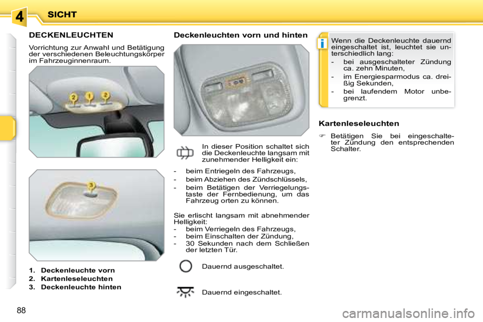PEUGEOT 207 2008  Betriebsanleitungen (in German) i
88
         DECKENLEUCHTEN 
 Vorrichtung zur Anwahl und Betätigung  
der verschiedenen Beleuchtungskörper 
im Fahrzeuginnenraum.  
   
1.     Deckenleuchte vorn   
  
2.     Kartenleseleuchten   
