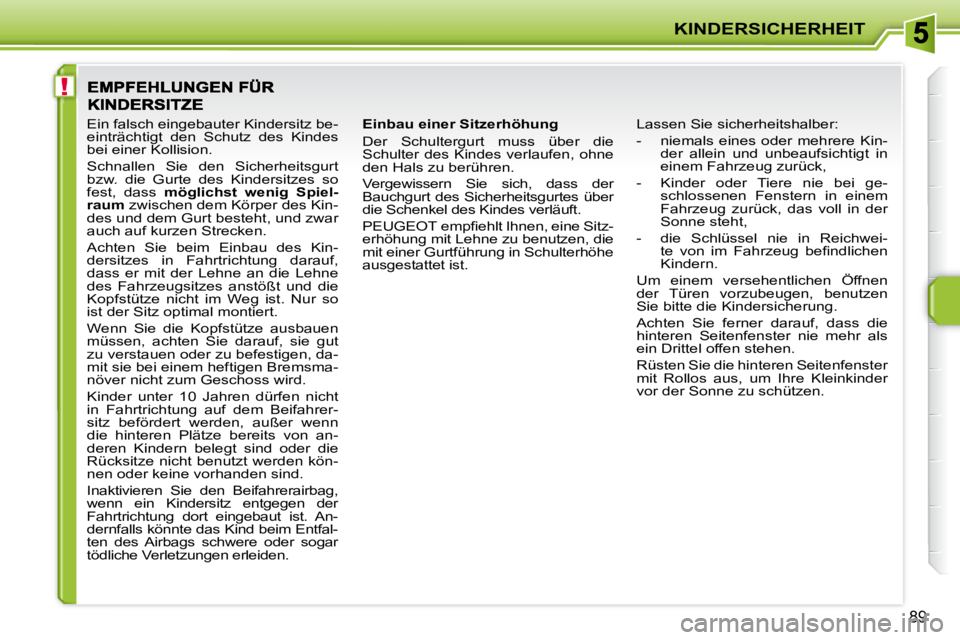 PEUGEOT 207 2008  Betriebsanleitungen (in German) !
KINDERSICHERHEIT
89
  Einbau einer Sitzerhöhung  
 Der  Schultergurt  muss  über  die  
Schulter des Kindes verlaufen, ohne 
den Hals zu berühren.  
 Vergewissern  Sie  sich,  dass  der  
Bauchgu