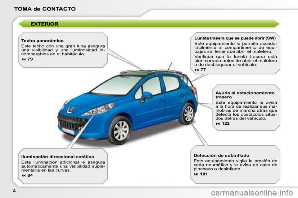 PEUGEOT 207 2008  Manual del propietario (in Spanish) TOMA de CONTACTO
  Techo panorámico  
 Este  techo  con  una  gran  luna  asegura  
una  visibilidad  y  una  luminosidad  in-
comparables en el habitáculo.  
   
�   79   
  Iluminación direcci