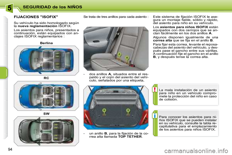 PEUGEOT 207 2008  Manual del propietario (in Spanish) !
i
SEGURIDAD de los NIÑOS
94
 La  mala  instalación  de  un  asiento  
para  niño  en  un  vehículo  compro-
mete la protección del niño en caso 
de colisión.  
 Para  conocer  los  asientos  