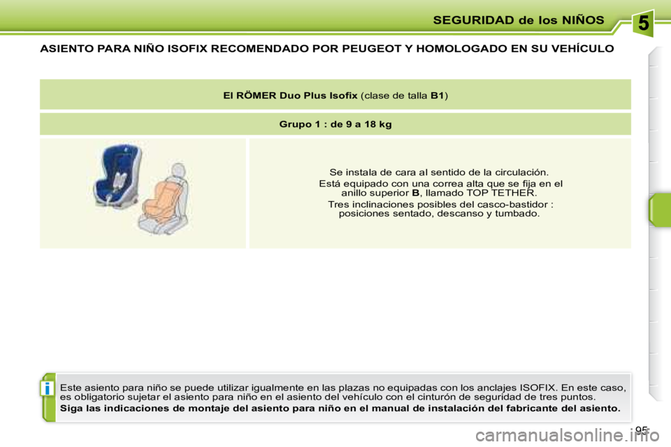 PEUGEOT 207 2008  Manual del propietario (in Spanish) i
SEGURIDAD de los NIÑOS
95
           ASIENTO PARA NIÑO ISOFIX RECOMENDADO POR  PEUGEOT  Y HOMOLOGADO EN SU VEHÍCULO 
 Este asiento para niño se puede utilizar igualmente en las plazas no equipad