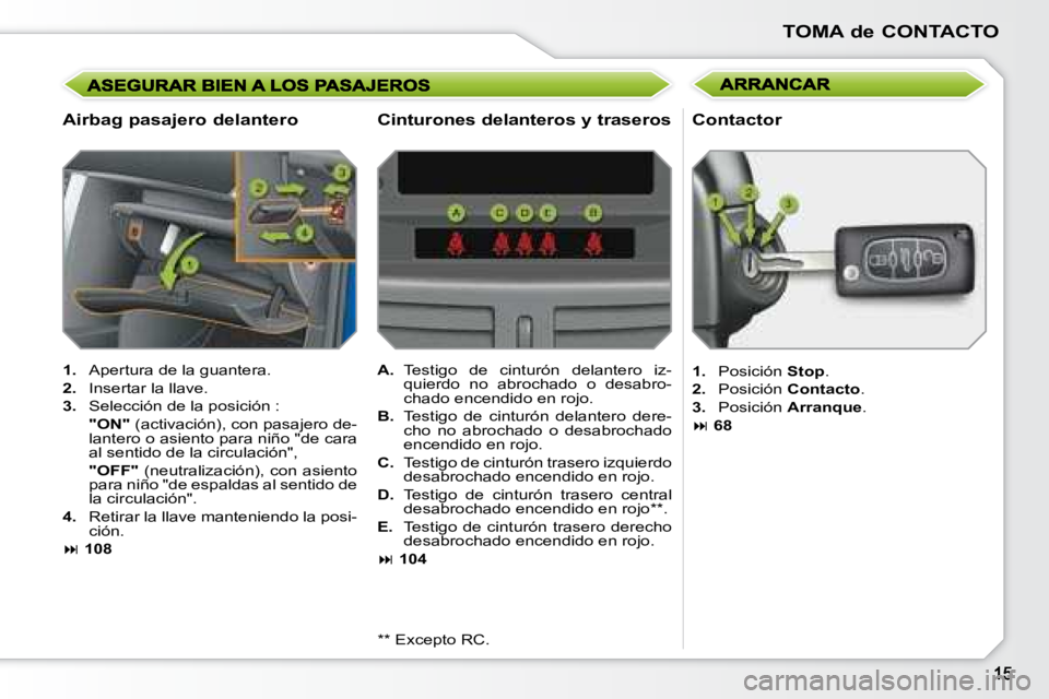 PEUGEOT 207 2008 Manual del propietario (in Spanish) TOMA de CONTACTO
Airbag pasajero delantero
1. Apertura de la guantera.
2. Insertar la llave.
3. Selección de la posición :
"ON" (activación), con pasajero de-
lanter PEUGEOT 207 2008 Manual del propietario (in Spanish) TOMA de CONTACTO
Airbag pasajero delantero
1. Apertura de la guantera.
2. Insertar la llave.
3. Selección de la posición :
"ON" (activación), con pasajero de-
lanter