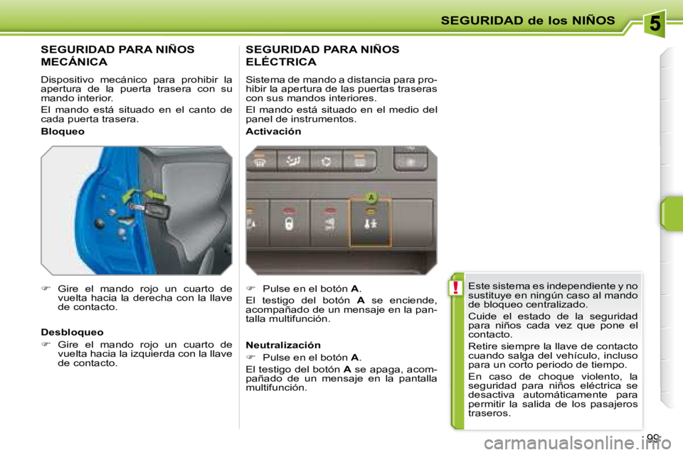 PEUGEOT 207 2008 Manual del propietario (in Spanish) !
SEGURIDAD de los NIÑOS
99
Este sistema es independiente y no
sustituye en ningún caso al mando
de bloqueo centralizado.
Cuide el estado de la seguridad
para niños cada vez que PEUGEOT 207 2008 Manual del propietario (in Spanish) !
SEGURIDAD de los NIÑOS
99
Este sistema es independiente y no
sustituye en ningún caso al mando
de bloqueo centralizado.
Cuide el estado de la seguridad
para niños cada vez que
