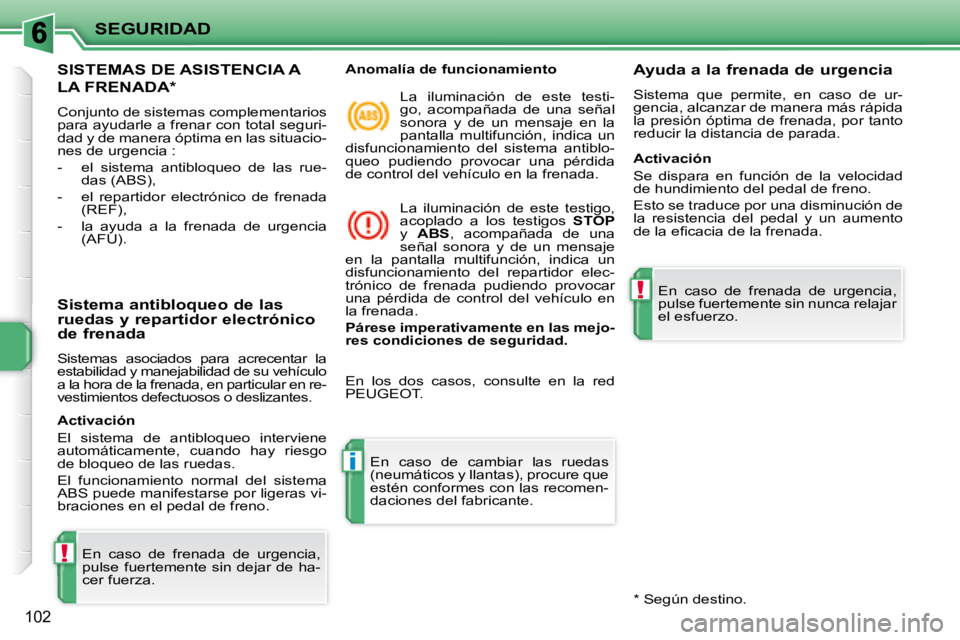 PEUGEOT 207 2008  Manual del propietario (in Spanish) !
i
!
SEGURIDAD
102
     SISTEMAS DE ASISTENCIA A 
LA FRENADA *  
 Conjunto de sistemas complementarios  
para ayudarle a frenar con total seguri-
dad y de manera óptima en las situacio-
nes de urgen