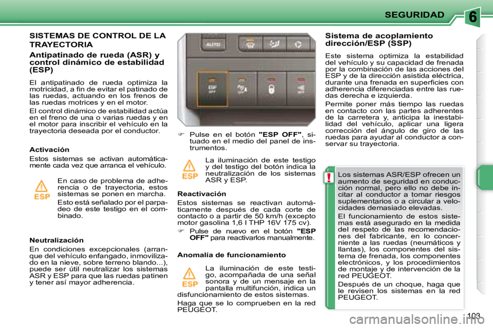 PEUGEOT 207 2008  Manual del propietario (in Spanish) !
SEGURIDAD
103
  Los sistemas ASR/ESP ofrecen un  
aumento  de  seguridad  en  conduc-
ción  normal,  pero  ello  no  debe  in-
citar  al  conductor  a  tomar  riesgos 
suplementarios o a circular a