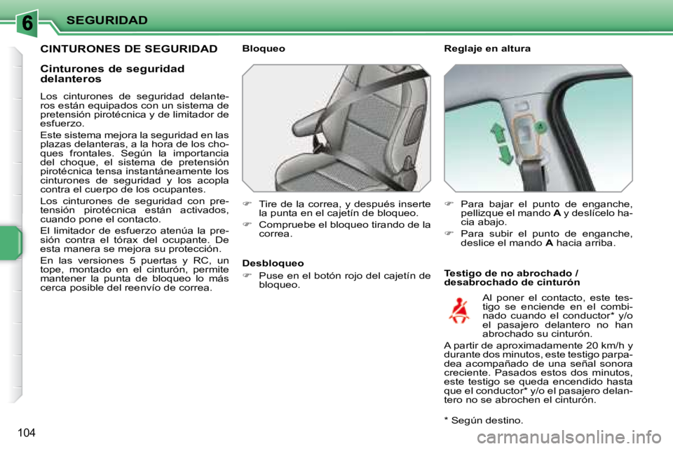 PEUGEOT 207 2008  Manual del propietario (in Spanish) SEGURIDAD
104
       CINTURONES DE SEGURIDAD   Reglaje en altura  
  Testigo de no abrochado /  
desabrochado de cinturón 
  Bloqueo  
   
�    Tire de la correa, y después inserte 
la punta en e