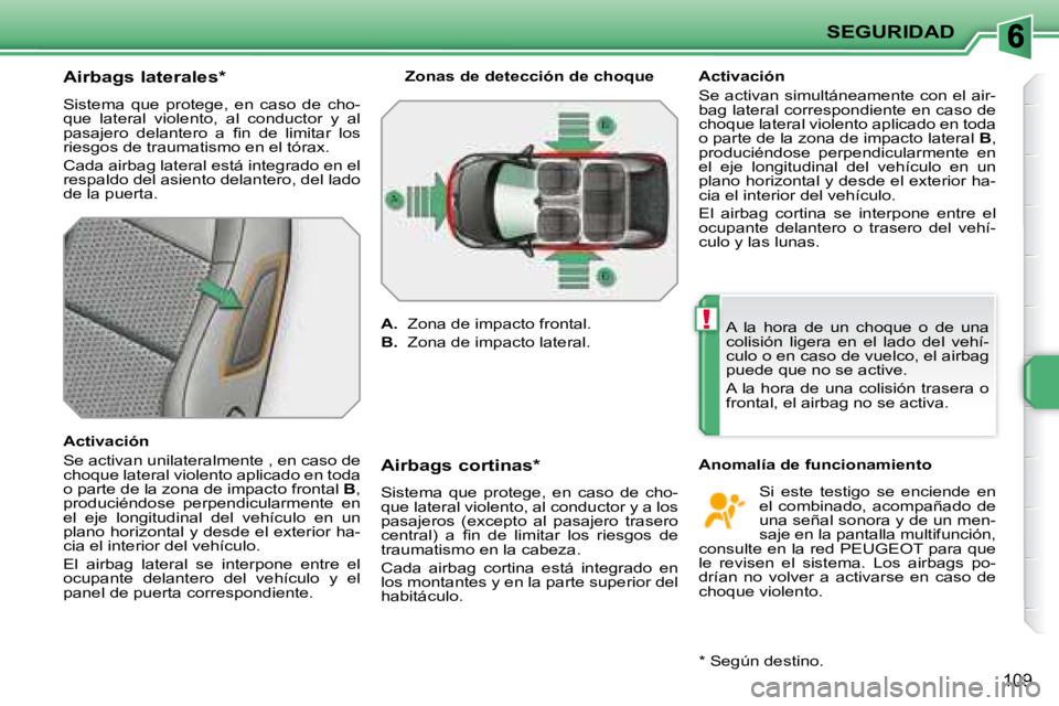 PEUGEOT 207 2008  Manual del propietario (in Spanish) !
SEGURIDAD
109
  Airbags laterales *   
 Sistema  que  protege,  en  caso  de  cho- 
que  lateral  violento,  al  conductor  y  al 
�p�a�s�a�j�e�r�o�  �d�e�l�a�n�t�e�r�o�  �a�  �ﬁ� �n�  �d�e�  �l�i