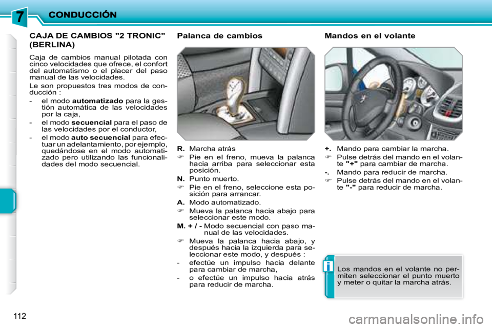 PEUGEOT 207 2008  Manual del propietario (in Spanish) i
112
 CAJA DE CAMBIOS "2 TRONIC" 
(BERLINA) 
 Caja  de  cambios  manual  pilotada  con  
cinco velocidades que ofrece, el confort 
del  automatismo  o  el  placer  del  paso 
manual de las velocidade