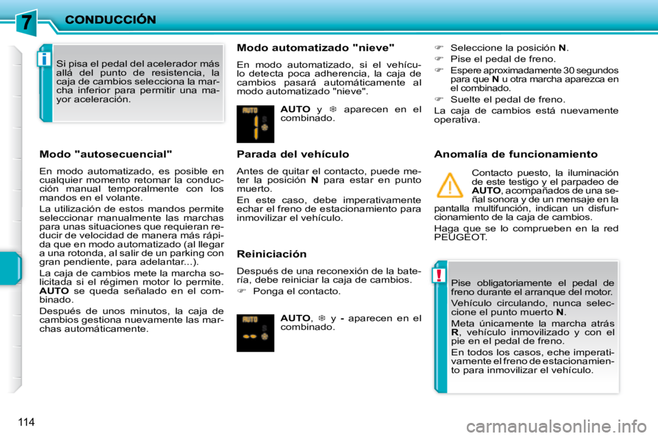 PEUGEOT 207 2008  Manual del propietario (in Spanish) !
i
114
  Modo "autosecuencial"  
 En  modo  automatizado,  es  posible  en  
cualquier  momento  retomar  la  conduc-
ción  manual  temporalmente  con  los 
mandos en el volante.  
 La utilización 