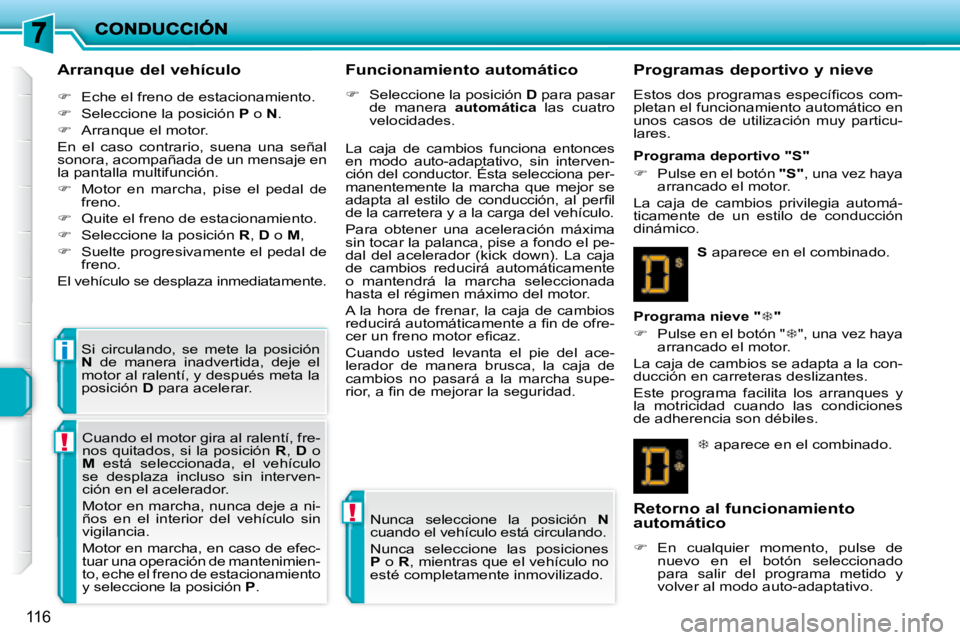 PEUGEOT 207 2008  Manual del propietario (in Spanish) !
!
i
116
  Arranque del vehículo  
   
�    Eche el freno de estacionamiento. 
  
�    Seleccione la posición   P  o   N . 
  
�    Arranque el motor.  
 En  el  caso  contrario,  suena  u