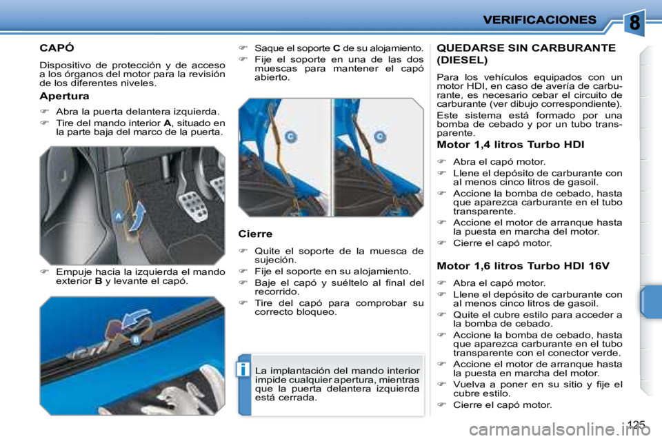 PEUGEOT 207 2008  Manual del propietario (in Spanish) i
125
         CAPÓ 
 Dispositivo  de  protección  y  de  acceso  
a los órganos del motor para la revisión 
de los diferentes niveles.  
  
�    Empuje hacia la izquierda el mando 
�e�x�t�e�r�