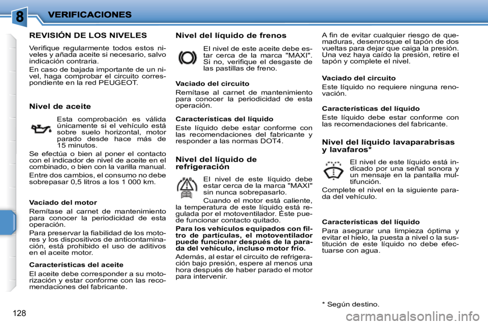 PEUGEOT 207 2008  Manual del propietario (in Spanish) 128
                   REVISIÓN DE LOS NIVELES 
� �V�e�r�i�ﬁ� �q�u�e�  �r�e�g�u�l�a�r�m�e�n�t�e�  �t�o�d�o�s�  �e�s�t�o�s�  �n�i�- 
veles y añada aceite si necesario, salvo 
indicación contraria.