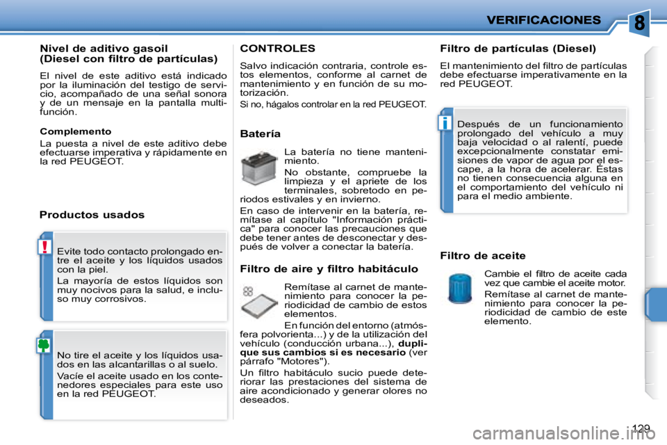 PEUGEOT 207 2008  Manual del propietario (in Spanish) !
i
129
 Evite todo contacto prolongado en- 
tre  el  aceite  y  los  líquidos  usados 
con la piel.  
 La  mayoría  de  estos  líquidos  son  
muy nocivos para la salud, e inclu-
so muy corrosivos