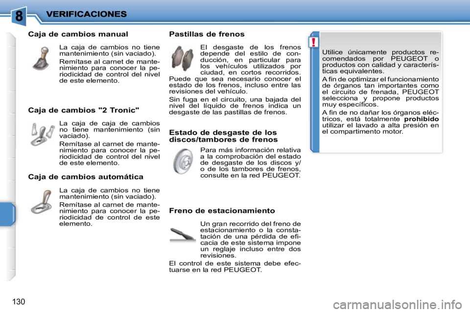PEUGEOT 207 2008  Manual del propietario (in Spanish) !
130
 Utilice  únicamente  productos  re- 
comendados  por   PEUGEOT   o 
productos con calidad y caracterís-
ticas equivalentes.  
� �A� �ﬁ� �n� �d�e� �o�p�t�i�m�i�z�a�r� �e�l� �f�u�n�c�i�o�n�a�