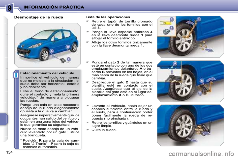 PEUGEOT 207 2008  Manual del propietario (in Spanish) i
134
  Estacionamiento del vehículo  
 Inmovilice  el  vehículo  de  manera  
que no moleste a la circulación : el 
suelo  debe  ser  horizontal,  estable 
y no deslizante.  
 Eche  el  freno  de 