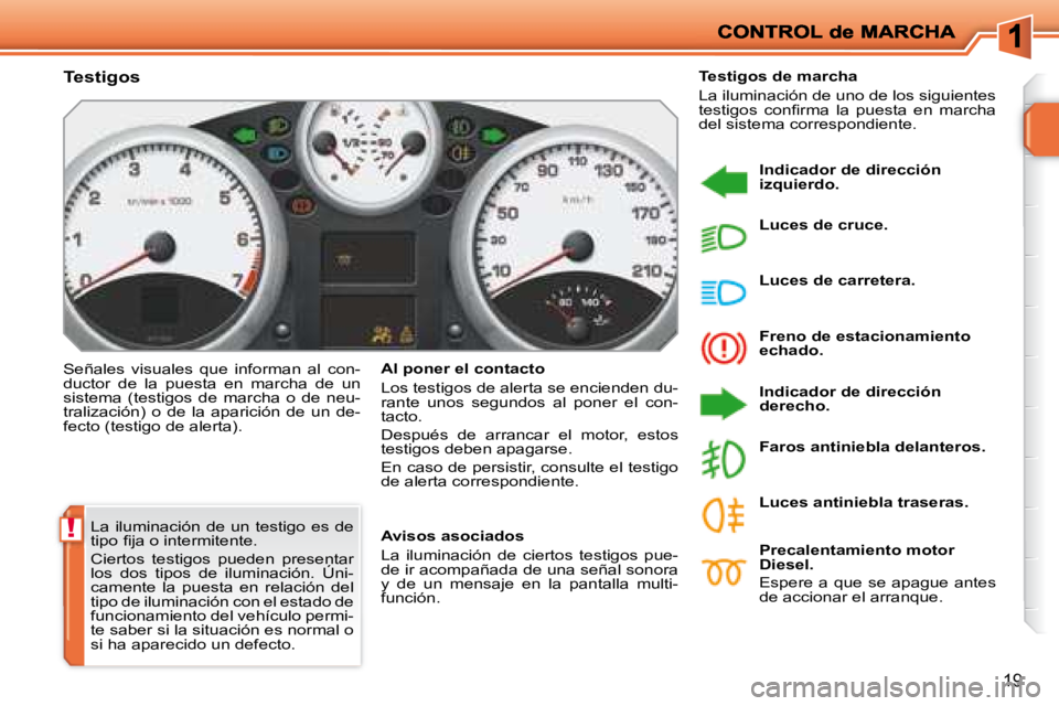 PEUGEOT 207 2008  Manual del propietario (in Spanish) !
19
 La iluminación  de un testigo es de  
�t�i�p�o� �ﬁ� �j�a� �o� �i�n�t�e�r�m�i�t�e�n�t�e�.�  
 Ciertos  testigos  pueden  presentar  
los  dos  tipos  de  iluminación.  Úni-
camente  la  pues
