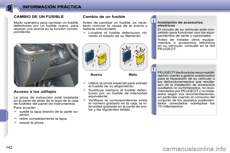 PEUGEOT 207 2008  Manual del propietario (in Spanish) !
i
142
  PEUGEOT  declina toda responsabili- 
dad en cuanto a gastos ocasionados 
para  la  reparación  de  su  vehículo  o 
los  disfuncionamientos  que  resulta-
sen  de  la  instalación  de  ac