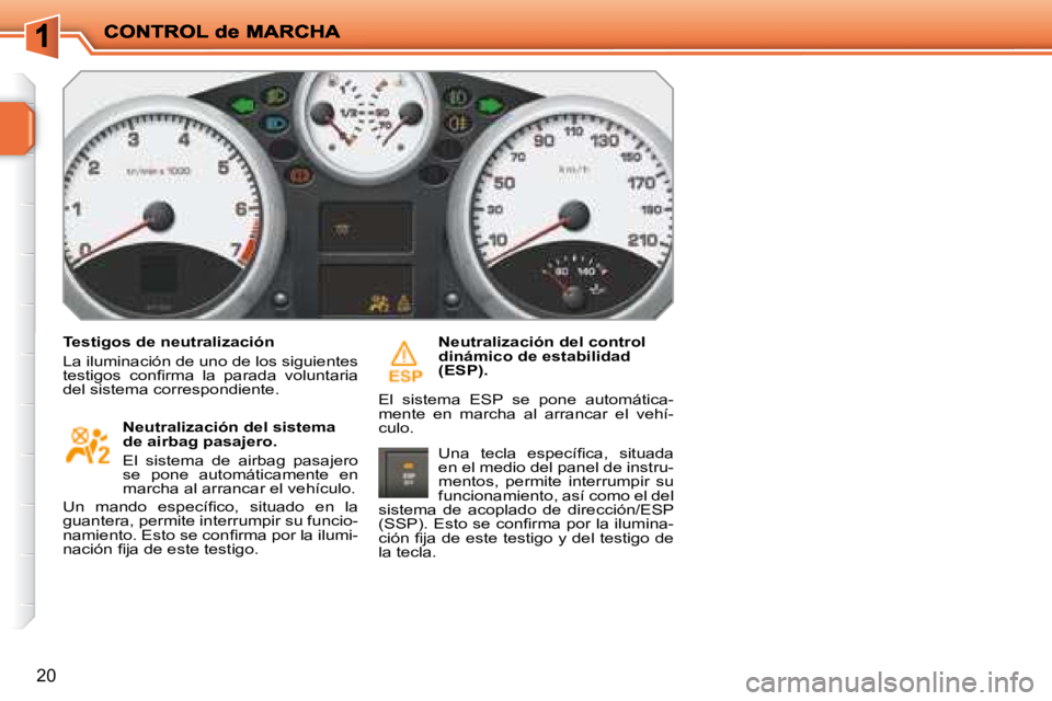 PEUGEOT 207 2008  Manual del propietario (in Spanish) 20
  Testigos de neutralización  
 La iluminación de uno de los siguientes  
�t�e�s�t�i�g�o�s�  �c�o�n�ﬁ� �r�m�a�  �l�a�  �p�a�r�a�d�a�  �v�o�l�u�n�t�a�r�i�a� 
del sistema correspondiente.    Neut