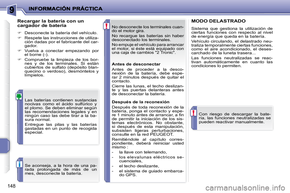 PEUGEOT 207 2008  Manual del propietario (in Spanish) !
!
i
148
 No desconecte los terminales cuan- 
do el motor gira.  
 No  recargue  las  baterías  sin  haber  
desconectado los terminales.  
 No empuje el vehículo para arrancar  
el motor, si éste
