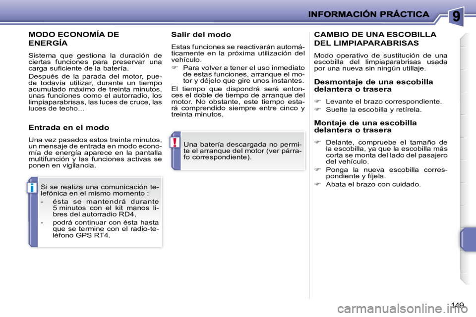 PEUGEOT 207 2008  Manual del propietario (in Spanish) !
i
149
 Una batería descargada no permi- 
te el arranque del motor (ver párra-
fo correspondiente).  
 Si se realiza una comunicación te-
lefónica en el mismo momento :  
   -   és t a  s e  m a