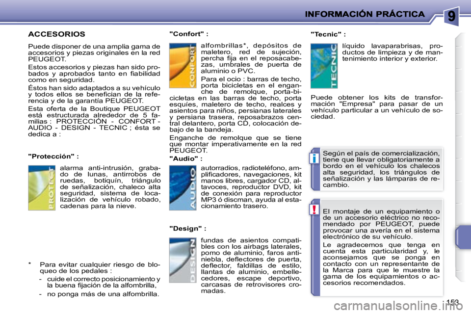 PEUGEOT 207 2008  Manual del propietario (in Spanish) !
i
153
 El  montaje  de  un  equipamiento  o  
de  un  accesorio  eléctrico  no  reco-
mendado  por   PEUGEOT ,  puede 
provocar  una  avería  en  el  sistema 
electrónico de su vehículo.  
 Le  