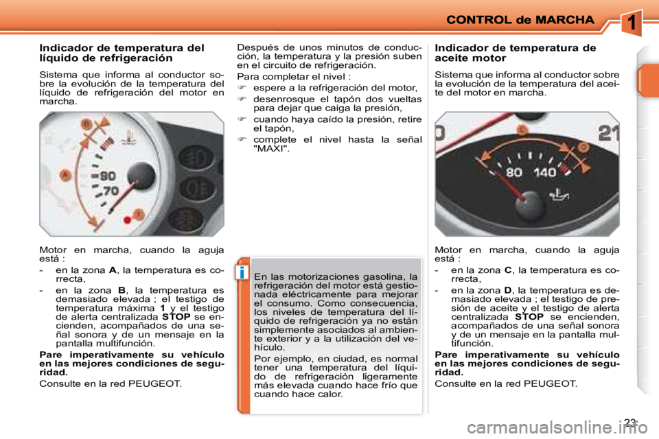 PEUGEOT 207 2008  Manual del propietario (in Spanish) i
23
  Indicador de temperatura del  
líquido de refrigeración  
 Sistema  que  informa  al  conductor  so- 
bre  la  evolución  de  la  temperatura  del 
líquido  de  refrigeración  del  motor  