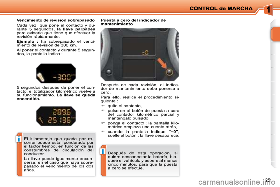 PEUGEOT 207 2008  Manual del propietario (in Spanish) i
i
25
 Después  de  esta  operación,  si  
quiere  desconectar  la  batería,  blo-
quee el vehículo y espere al menos 
cinco  minutos,  para  que  la  puesta 
a cero se efectúe.  
   Puesta a ce
