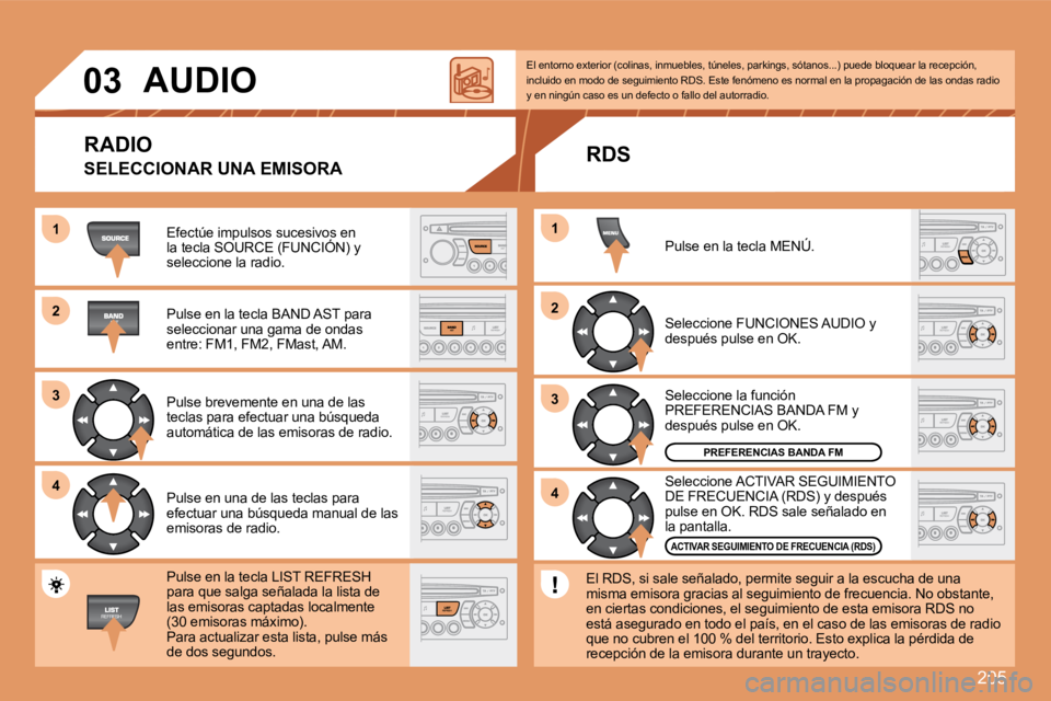 PEUGEOT 207 2008  Manual del propietario (in Spanish) 205
11
22
33
44
22
44
33
11
03     AUDIO 
 Efectúe impulsos sucesivos en la tecla SOURCE (FUNCIÓN) y  Efectúe impulsos sucesivos en sivos e
seleccione la radio. 
 Pulse en la tecla BAND AST para se