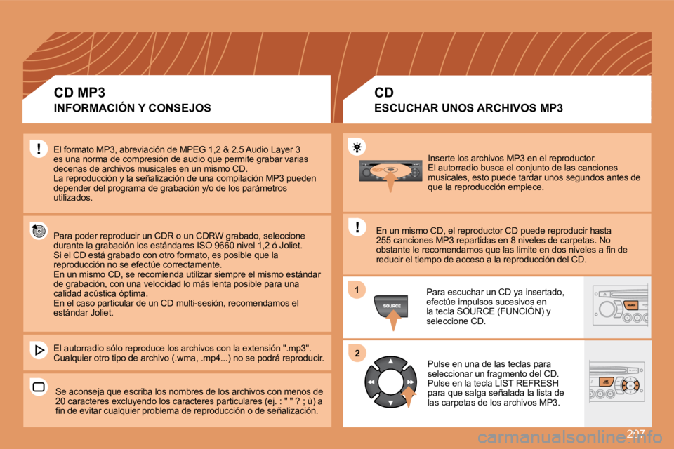 PEUGEOT 207 2008  Manual del propietario (in Spanish) 207
11
22
 Inserte los archivos MP3 en el reproductor.  El autorradio busca el conjunto de las canciones musicales, esto puede tardar unos segundos antes de que la reproducción empiece. 
 En un mismo