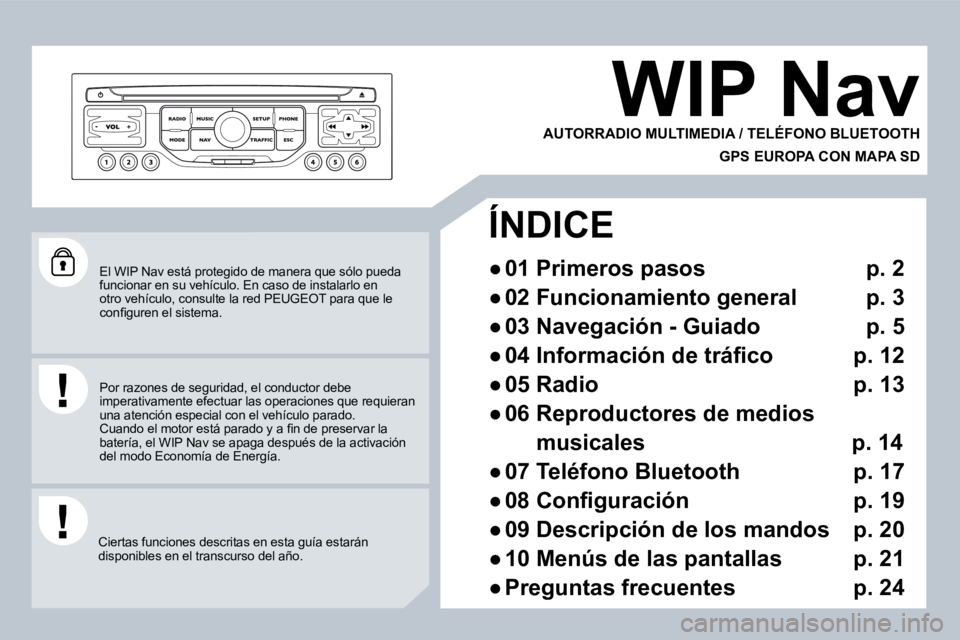 PEUGEOT 207 2008  Manual del propietario (in Spanish)  El WIP Nav está protegido de manera que sólo pueda funcionar en su vehículo. En caso de instalarlo en otro vehículo, consulte la red  PEUGEOT  para que le �c�o�n�ﬁ� �g�u�r�e�n� �e�l� �s�i�s�t�e