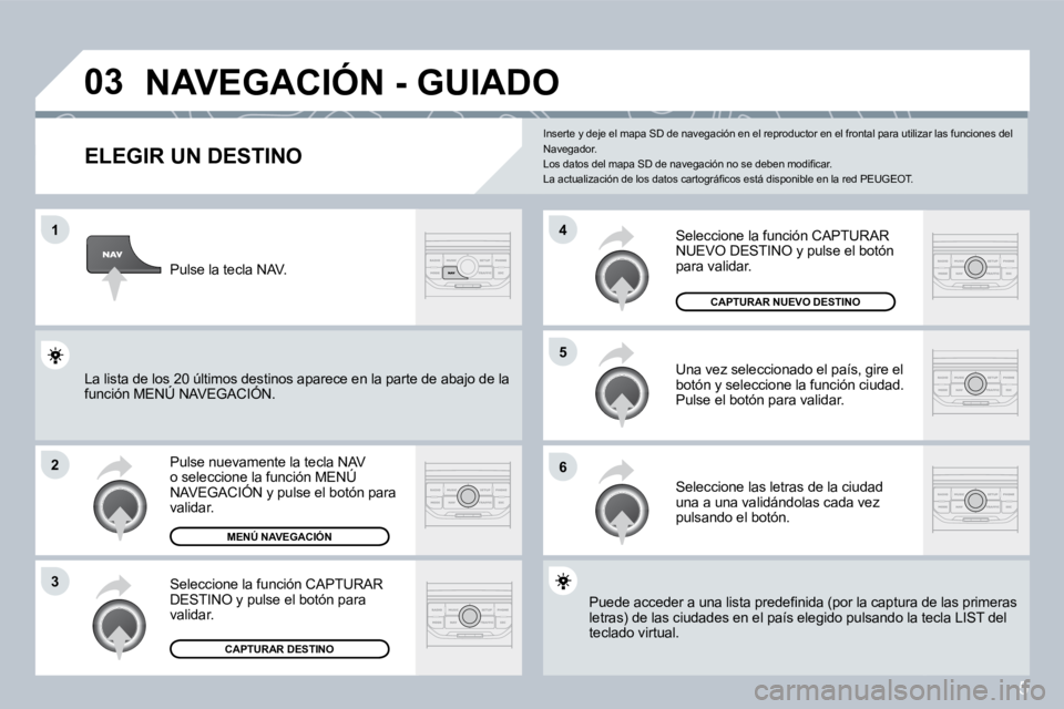 PEUGEOT 207 2008  Manual del propietario (in Spanish) 5
�0�3
�1
�2
�3
�6
�5
�4
� �N�A�V�E�G�A�C�I�Ó�N� �-� �G�U�I�A�D�O� 
  ELEGIR UN DESTINO 
 Pulse nuevamente la tecla NAV o seleccione la función MENÚ NAVEGACIÓN y pulse el botón para validar. 
 Se