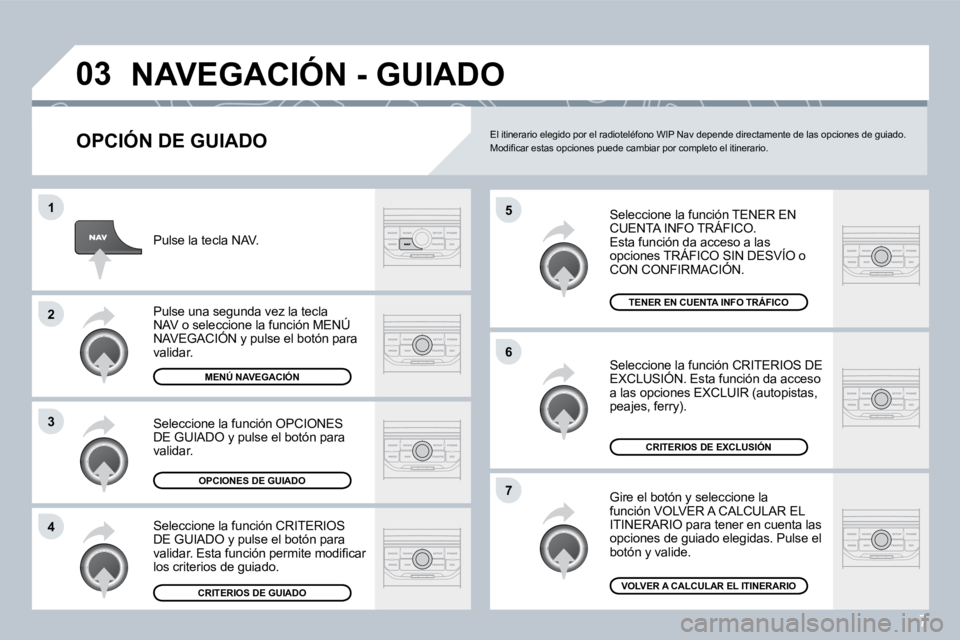 PEUGEOT 207 2008  Manual del propietario (in Spanish) 7
�0�3
�5
�6
�7
�1
�2
�3
�4
� �N�A�V�E�G�A�C�I�Ó�N� �-� �G�U�I�A�D�O� 
  OPCIÓN DE GUIADO 
 Seleccione la función TENER EN CUENTA INFO TRÁFICO.  Esta función da acceso a las opciones TRÁFICO SIN
