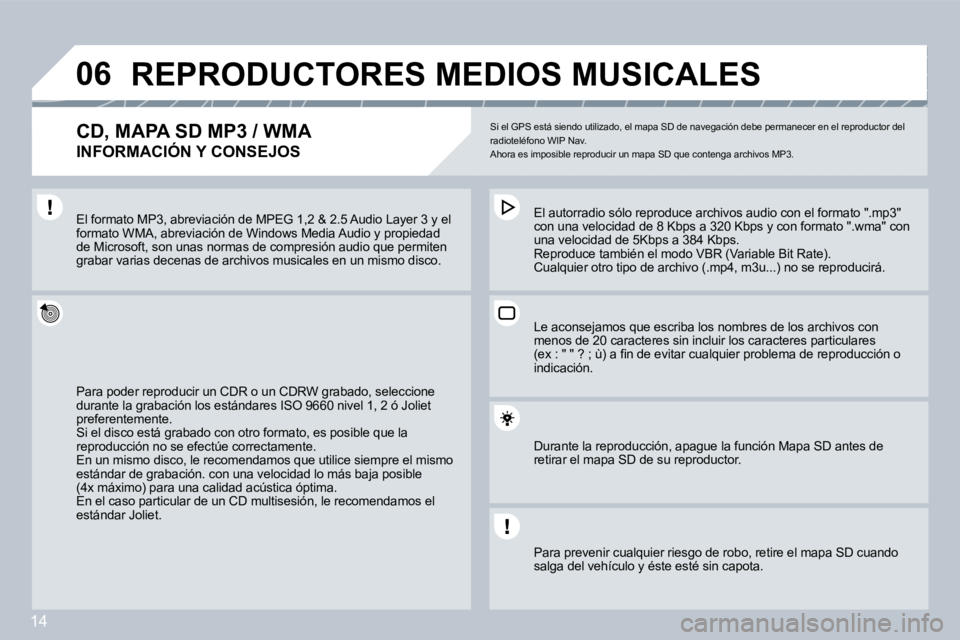 PEUGEOT 207 2008  Manual del propietario (in Spanish) 14
�0�6 REPRODUCTORES MEDIOS MUSICALES 
� � �C�D�,� �M�A�P�A� �S�D� �M�P�3� �/� �W�M�A� � 
INFORMACIÓN Y CONSEJOS 
 Si el GPS está siendo utilizado, el mapa SD de navegación debe permanecer en el r