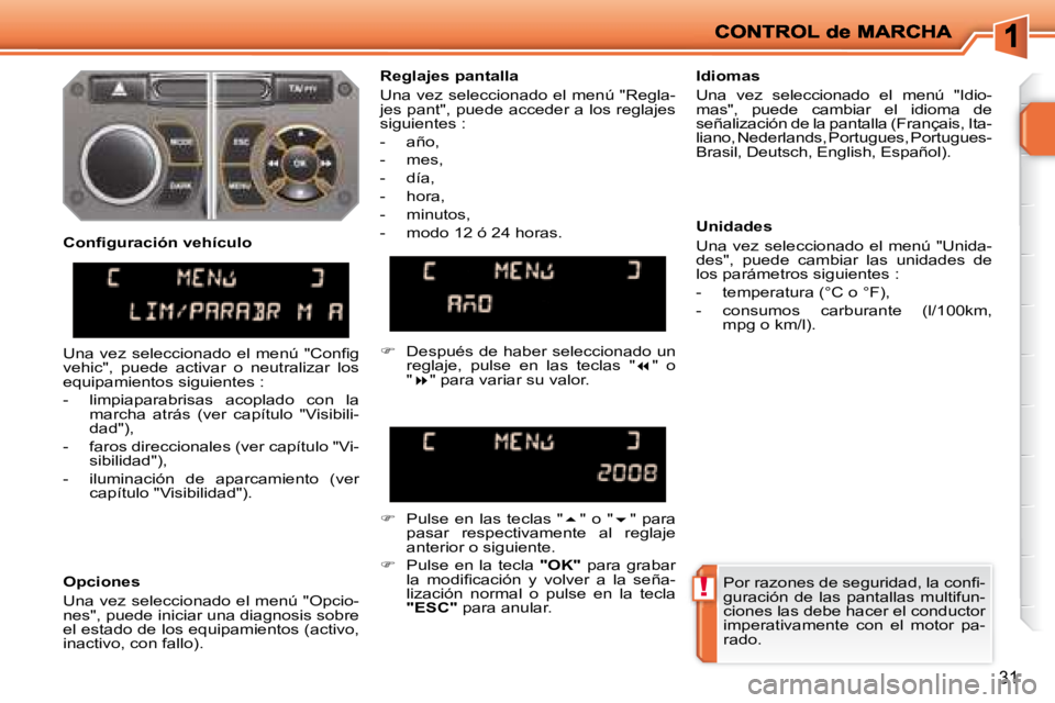 PEUGEOT 207 2008  Manual del propietario (in Spanish) !
31
� �P�o�r� �r�a�z�o�n�e�s� �d�e� �s�e�g�u�r�i�d�a�d�,� �l�a� �c�o�n�ﬁ� �- 
guración  de  las  pantallas  multifun-
ciones las debe hacer el conductor 
imperativamente  con  el  motor  pa-
rado.