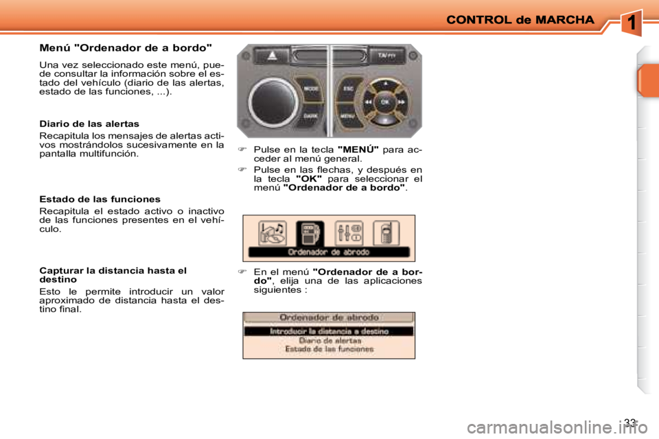 PEUGEOT 207 2008  Manual del propietario (in Spanish) 33
  Menú "Ordenador de a bordo"  
 Una vez seleccionado este menú, pue- 
de consultar la información sobre el es-
tado  del  vehículo  (diario  de  las  alertas, 
estado de las funciones, ...). 
