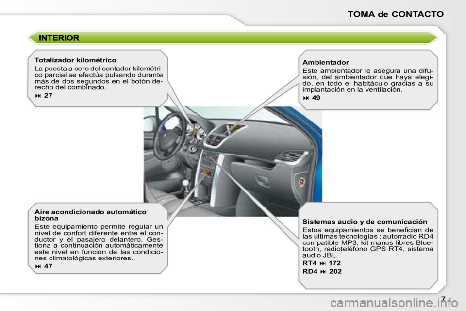PEUGEOT 207 2008  Manual del propietario (in Spanish) TOMA de CONTACTO
  Aire acondicionado automático  
bizona  
 Este  equipamiento  permite  regular  un  
nivel  de  confort  diferente  entre  el  con-
ductor  y  el  pasajero  delantero.  Ges-
tiona 