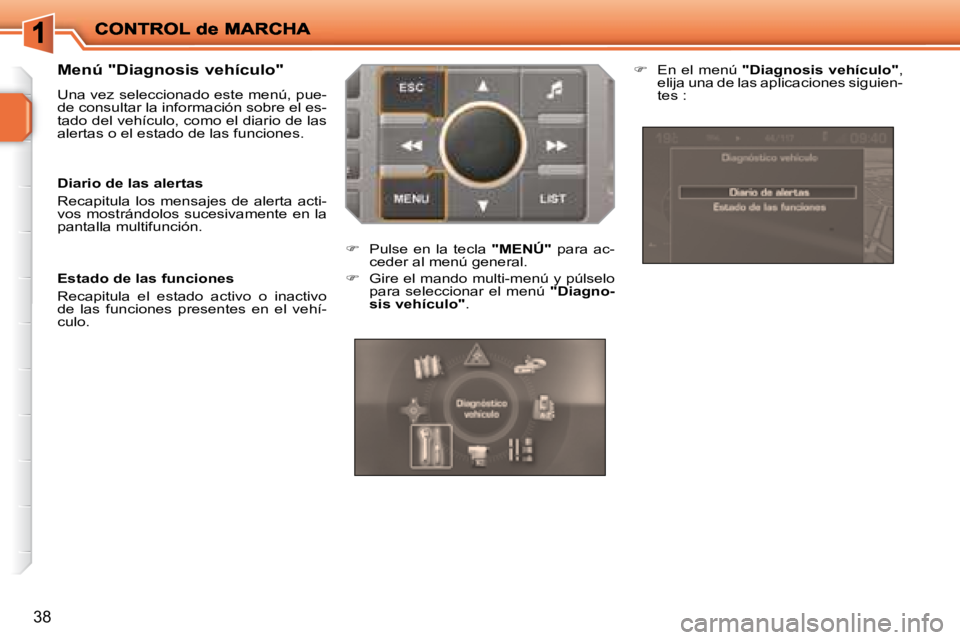 PEUGEOT 207 2008  Manual del propietario (in Spanish) 38
  Menú "Diagnosis vehículo"  
 Una vez seleccionado este menú, pue- 
de consultar la información sobre el es-
tado del vehículo, como el diario de las 
alertas o el estado de las funciones.  
