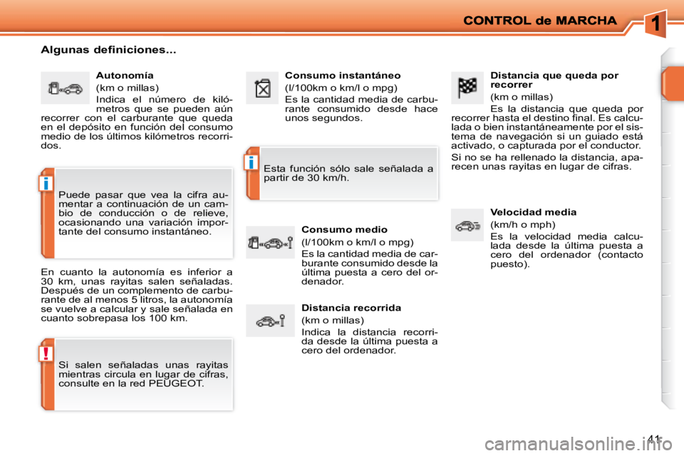 PEUGEOT 207 2008  Manual del propietario (in Spanish) !
i
i
41
  Distancia que queda por  
recorrer  
 (km o millas)  
 Es  la  distancia  que  queda  por 
�r�e�c�o�r�r�e�r� �h�a�s�t�a� �e�l� �d�e�s�t�i�n�o� �ﬁ� �n�a�l�.� �E�s� �c�a�l�c�u�- 
lada o bie