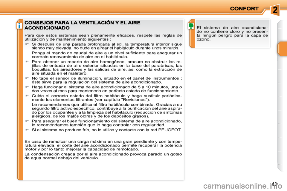 PEUGEOT 207 2008  Manual del propietario (in Spanish) i
43
 El  sistema  de  aire  acondiciona- 
do  no  contiene  cloro  y  no  presen-
ta  ningún  peligro  para  la  capa  de 
ozono. 
� �P�a�r�a�  �q�u�e�  �e�s�t�o�s�  �s�i�s�t�e�m�a�s�  �s�e�a�n�  �p