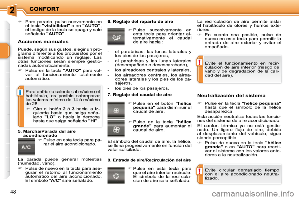 PEUGEOT 207 2008  Manual del propietario (in Spanish) !
!
i
48
   
�    Para  pararlo,  pulse  nuevamente  en 
el tecla   "visibilidad"   o en  "AUTO"  , 
el testigo de la tecla se apaga y sale  
señalado   "AUTO" .    
   
�   Pulse en esta tecla