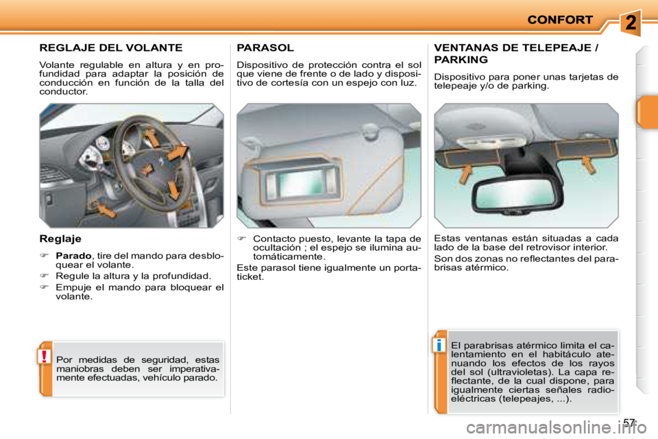 PEUGEOT 207 2008  Manual del propietario (in Spanish) !
i
57
       REGLAJE DEL VOLANTE 
 Volante  regulable  en  altura  y  en  pro- 
fundidad  para  adaptar  la  posición  de 
conducción  en  función  de  la  talla  del 
conductor.  
  Reglaje  
   