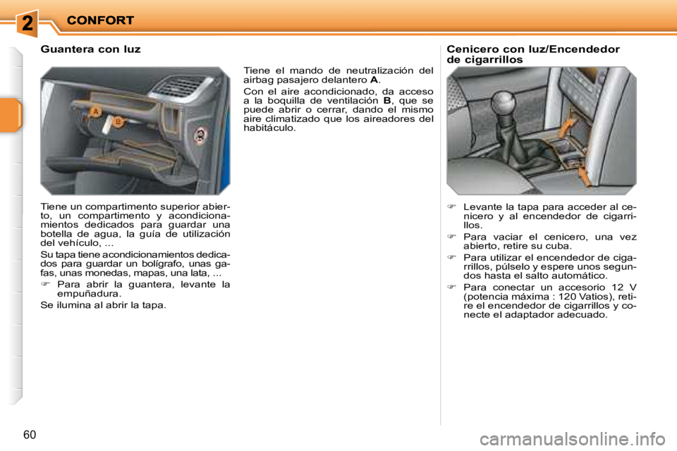 PEUGEOT 207 2008  Manual del propietario (in Spanish) 60
  Guantera con luz  
 Tiene un compartimento superior abier- 
to,  un  compartimento  y  acondiciona-
mientos  dedicados  para  guardar  una 
botella  de  agua,  la  guía  de  utilización 
del ve