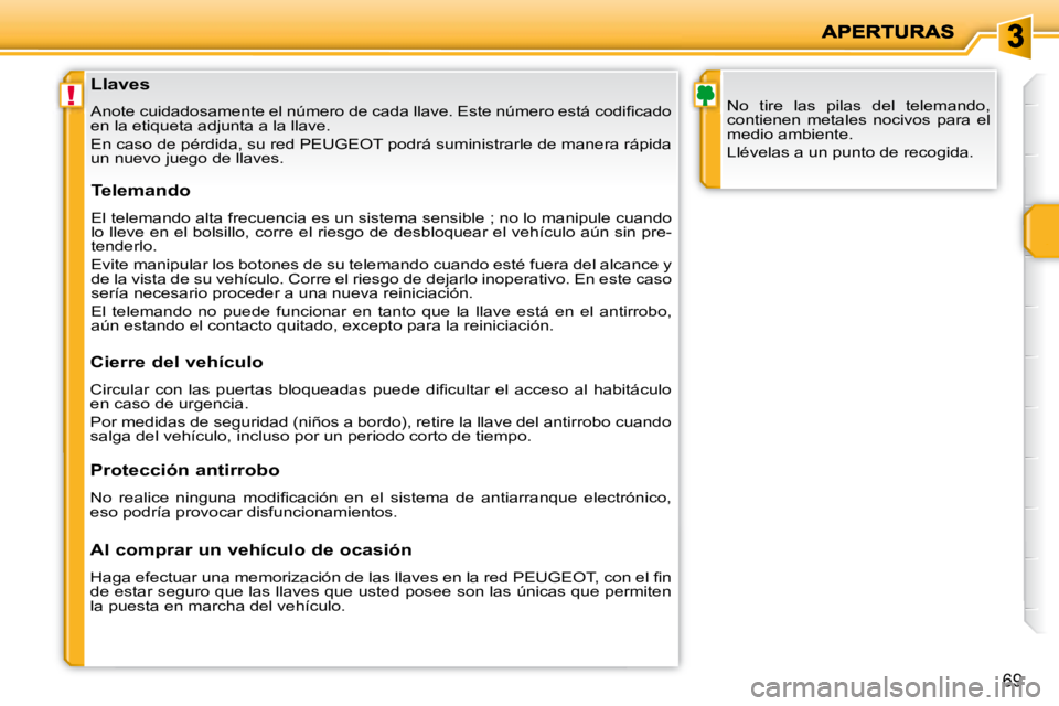 PEUGEOT 207 2008  Manual del propietario (in Spanish) !
69
  Llaves  
� �A�n�o�t�e� �c�u�i�d�a�d�o�s�a�m�e�n�t�e� �e�l� �n�ú�m�e�r�o� �d�e� �c�a�d�a� �l�l�a�v�e�.� �E�s�t�e� �n�ú�m�e�r�o� �e�s�t�á� �c�o�d�i�ﬁ� �c�a�d�o� 
en la etiqueta adjunta a la 
