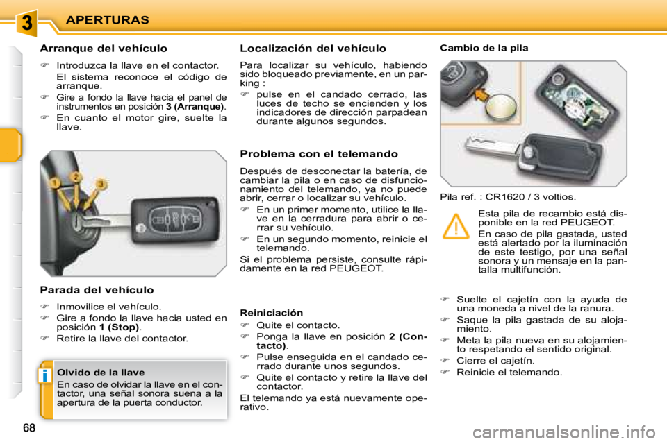 PEUGEOT 207 2008  Manual del propietario (in Spanish) i
APERTURAS
  Arranque del vehículo  
   
�    Introduzca la llave en el contactor.  
  El  sistema  reconoce  el  código  de  arranque. 
  
�   
Gire  a  fondo  la  llave  hacia  el  panel  d