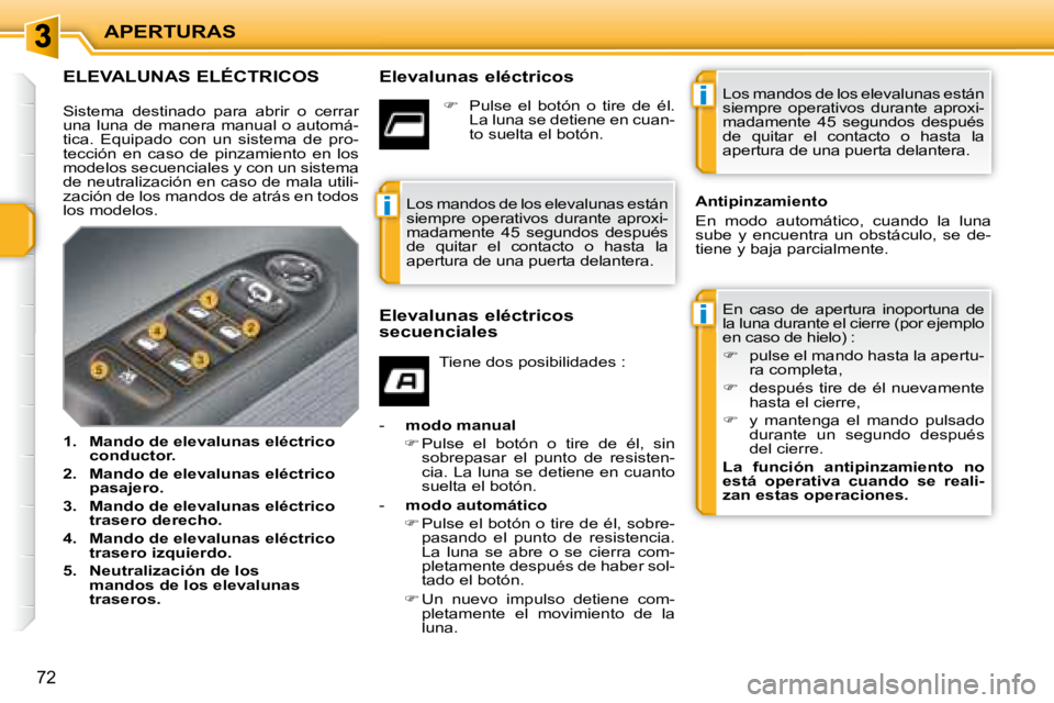 PEUGEOT 207 2008  Manual del propietario (in Spanish) i
i
i
APERTURAS
72
             ELEVALUNAS ELÉCTRICOS   Elevalunas eléctricos  En  caso  de  apertura  inoportuna  de  
la luna durante el cierre (por ejemplo 
en caso de hielo) :  
   
�    puls