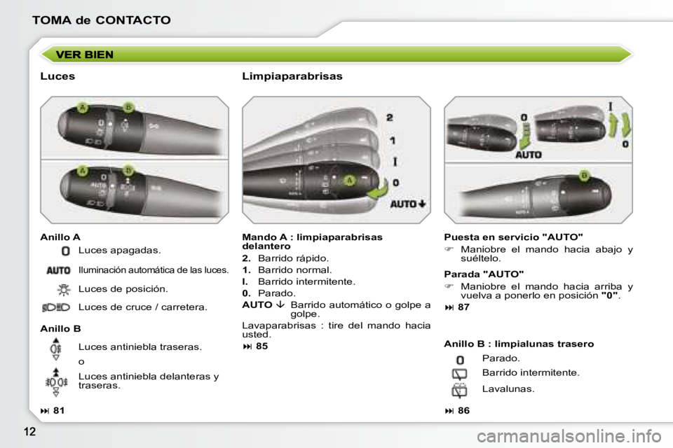 PEUGEOT 207 2008  Manual del propietario (in Spanish) TOMA de CONTACTO
  Luces  
  Anillo A   Puesta en servicio "AUTO"  
   
�    Maniobre  el  mando  hacia  abajo  y 
suéltelo.   
  Anillo B    Mando A : limpiaparabrisas  
delantero  
  
2.    Barr
