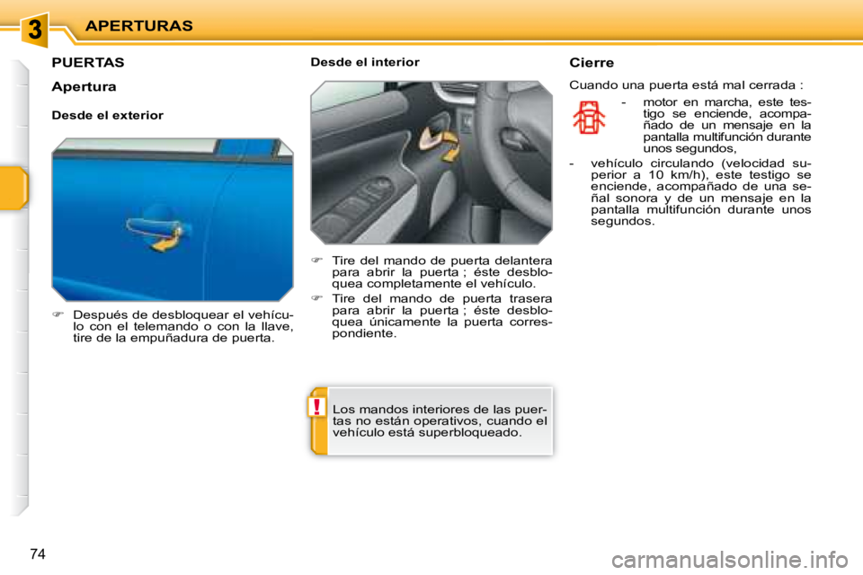 PEUGEOT 207 2008  Manual del propietario (in Spanish) !
APERTURAS
74
         PUERTAS 
   
�    Después de desbloquear el vehícu-
lo  con  el  telemando  o  con  la  llave,  
tire de la empuñadura de puerta.      Desde el interior  
   
�    Tir