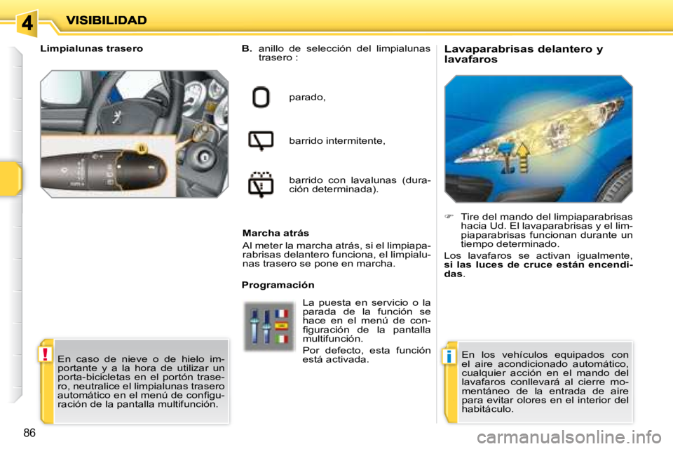 PEUGEOT 207 2008  Manual del propietario (in Spanish) !i
86
  Lavaparabrisas delantero y  
lavafaros 
B
   
.    anillo  de  selección  del  limpialunas 
trasero :  
parado,   
barrido intermitente,   
barrido  con  lavalunas  (dura- 
ción determinada)