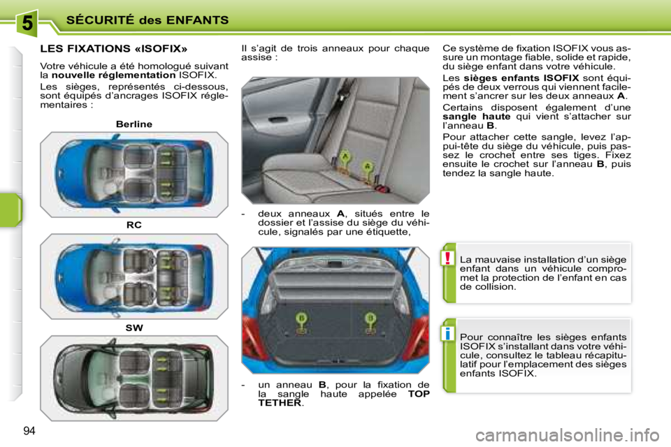 PEUGEOT 207 2008  Manuel du propriétaire (in French) !
i
SÉCURITÉ des ENFANTS
94
 La mauvaise installation d’un siège  
enfant  dans  un  véhicule  compro-
met la protection de l’enfant en cas 
de collision.  
 Pour  connaître  les  sièges  en